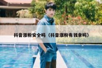抖音涨粉安全吗（抖音涨粉有钱拿吗）