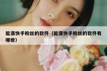 能涨快手粉丝的软件（能涨快手粉丝的软件有哪些）