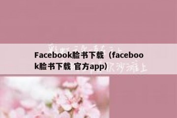 Facebook脸书下载（facebook脸书下载 官方app）
