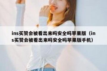 ins买赞会被看出来吗安全吗苹果版（ins买赞会被看出来吗安全吗苹果版手机）
