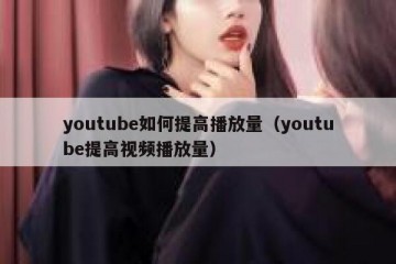 youtube如何提高播放量（youtube提高视频播放量）