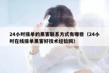 24小时接单的黑客联系方式有哪些（24小时在线接单黑客好技术经验网）