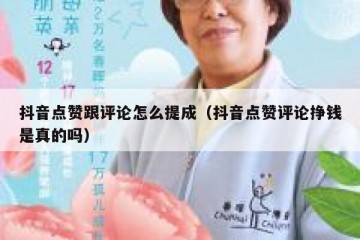 抖音点赞跟评论怎么提成（抖音点赞评论挣钱是真的吗）