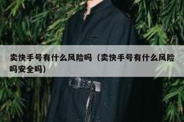 卖快手号有什么风险吗（卖快手号有什么风险吗安全吗）