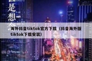 海外抖音tiktok官方下载（抖音海外版tiktok下载安装）