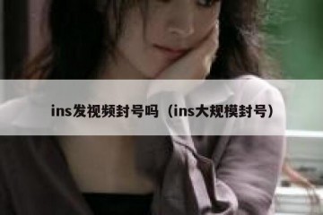 ins发视频封号吗（ins大规模封号）