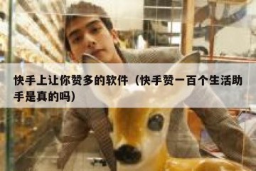 快手上让你赞多的软件（快手赞一百个生活助手是真的吗）