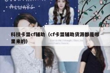 科技卡盟cf辅助（cf卡盟辅助货源都是哪里来的）