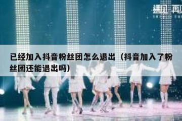 已经加入抖音粉丝团怎么退出（抖音加入了粉丝团还能退出吗）