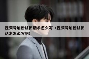 视频号加粉丝团话术怎么写（视频号加粉丝团话术怎么写啊）
