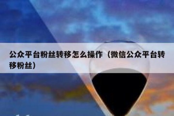 公众平台粉丝转移怎么操作（微信公众平台转移粉丝）