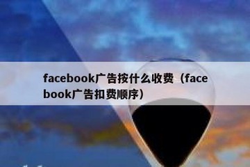 facebook广告按什么收费（facebook广告扣费顺序）
