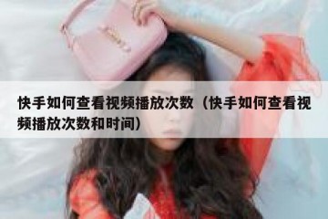 快手如何查看视频播放次数（快手如何查看视频播放次数和时间）