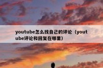 youtube怎么找自己的评论（youtube评论和回复在哪里）