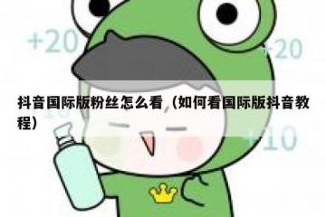 抖音国际版粉丝怎么看（如何看国际版抖音教程）