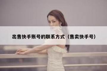 出售快手账号的联系方式（售卖快手号）
