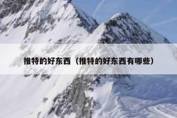 推特的好东西（推特的好东西有哪些）