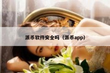 派币软件安全吗（派币app）