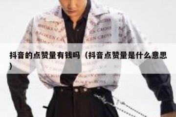 抖音的点赞量有钱吗（抖音点赞量是什么意思）