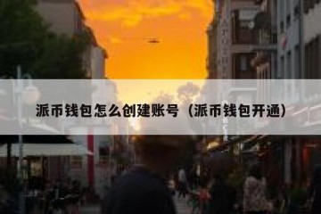 派币钱包怎么创建账号（派币钱包开通）