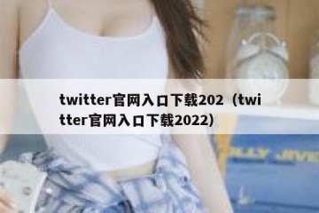 twitter官网入口下载202（twitter官网入口下载2022）