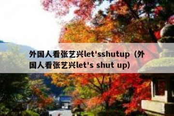 外国人看张艺兴let'sshutup（外国人看张艺兴let's shut up）