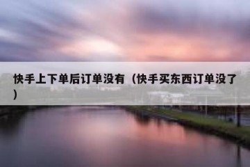 快手上下单后订单没有（快手买东西订单没了）
