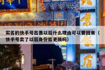 实名的快手号出售以后什么理由可以要回来（快手号卖了以后身份能更换吗）