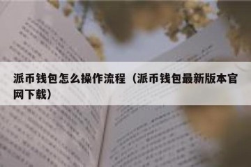 派币钱包怎么操作流程（派币钱包最新版本官网下载）
