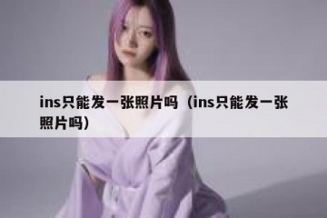 ins只能发一张照片吗（ins只能发一张照片吗）