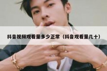 抖音视频观看量多少正常（抖音观看量几十）