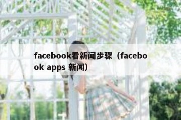 facebook看新闻步骤（facebook apps 新闻）