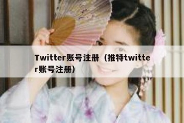 Twitter账号注册（推特twitter账号注册）