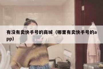 有没有卖快手号的商城（哪里有卖快手号的app）