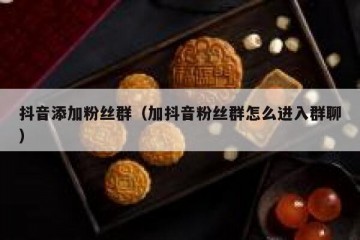 抖音添加粉丝群（加抖音粉丝群怎么进入群聊）