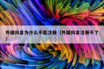 外国抖音为什么不能注册（外国抖音注册不了）