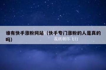 谁有快手涨粉网站（快手专门涨粉的人是真的吗）