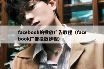 facebook的投放广告教程（facebook广告投放步骤）