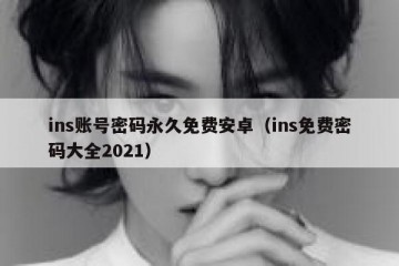 ins账号密码永久免费安卓（ins免费密码大全2021）