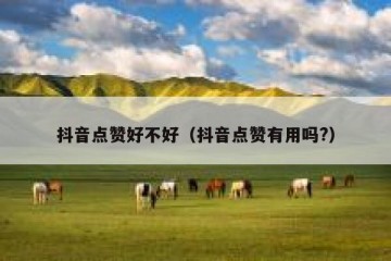 抖音点赞好不好（抖音点赞有用吗?）