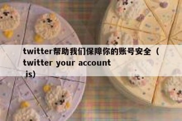 twitter帮助我们保障你的账号安全（twitter your account is）