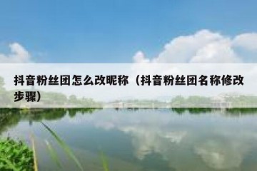 抖音粉丝团怎么改昵称（抖音粉丝团名称修改步骤）