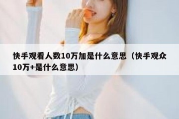 快手观看人数10万加是什么意思（快手观众10万+是什么意思）