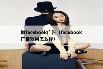 做facebook广告（facebook广告效果怎么样）