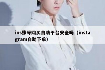 ins账号购买自助平台安全吗（instagram自助下单）
