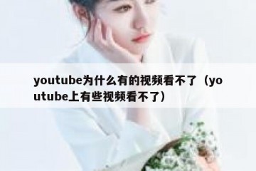 youtube为什么有的视频看不了（youtube上有些视频看不了）