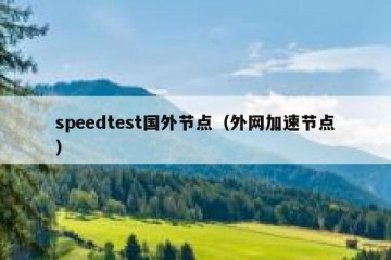 speedtest国外节点（外网加速节点）