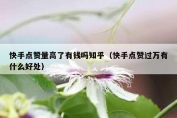 快手点赞量高了有钱吗知乎（快手点赞过万有什么好处）