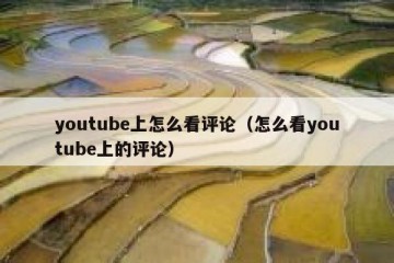 youtube上怎么看评论（怎么看youtube上的评论）