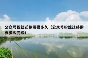 公众号粉丝迁移需要多久（公众号粉丝迁移需要多久完成）